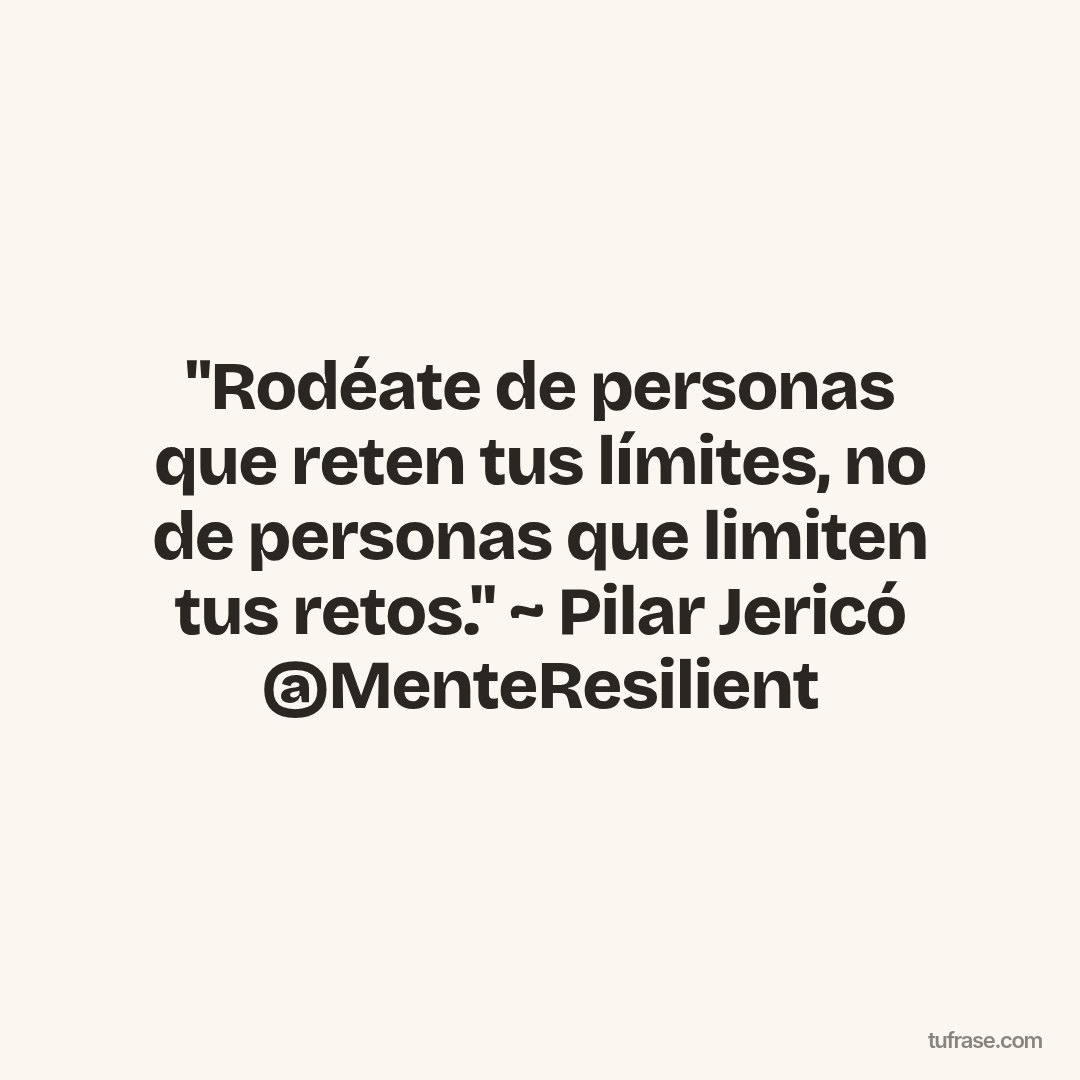 "Rodéate de personas que reten tus límites, no de personas que limiten tus retos." ~ Pilar Jericó @MenteResilient