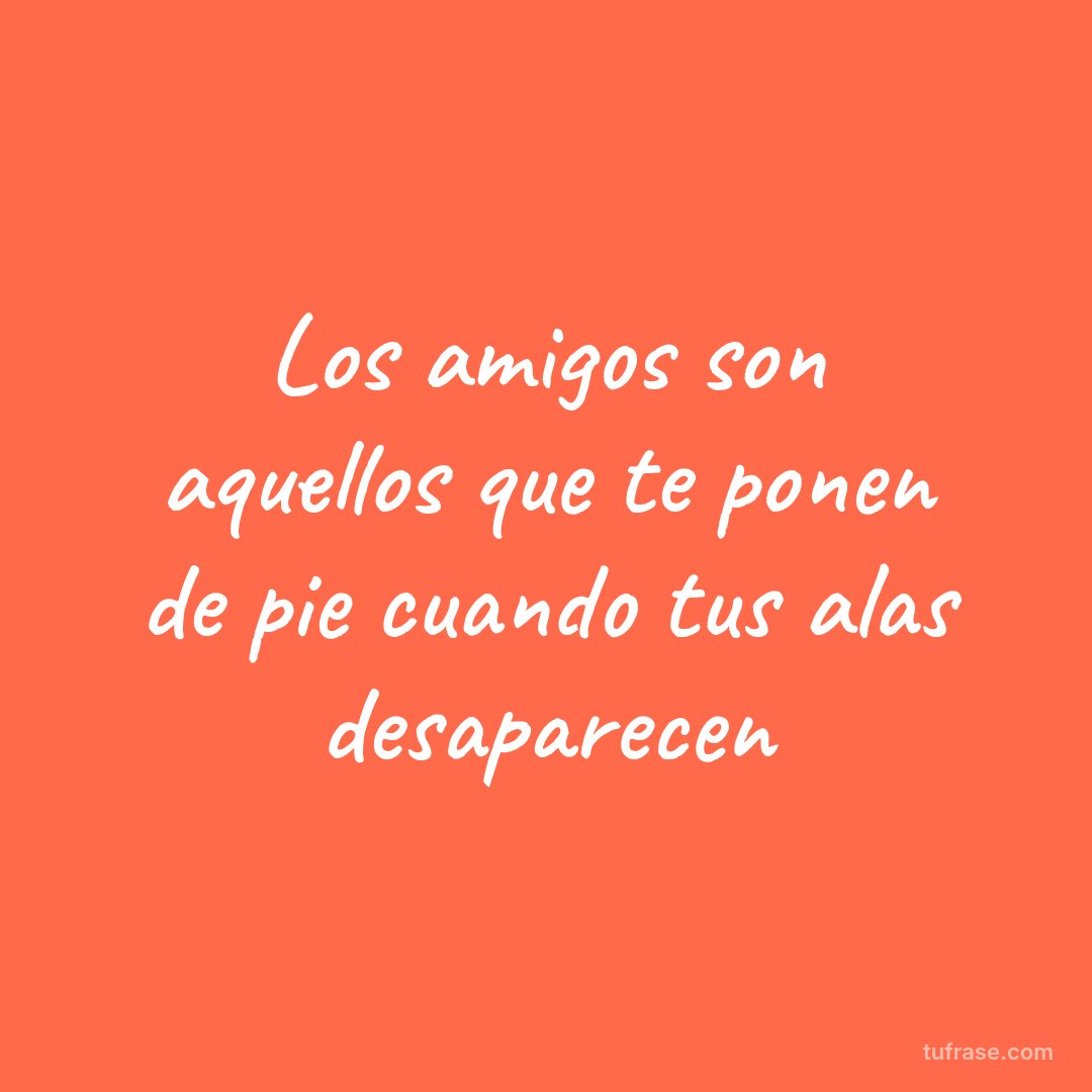 Los amigos son aquellos que te ponen de pie cuando tus alas desaparecen