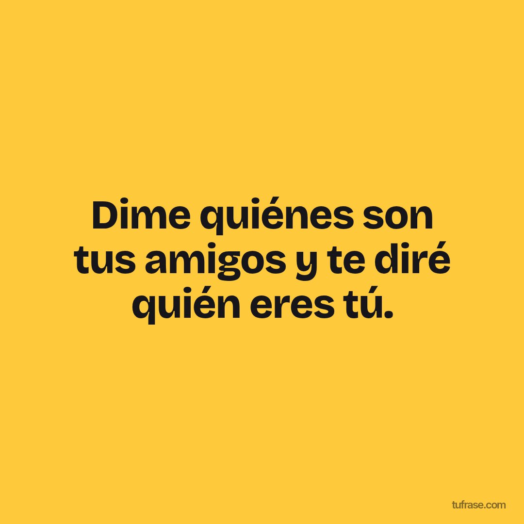 Dime quiénes son tus amigos y te diré quién eres tú.