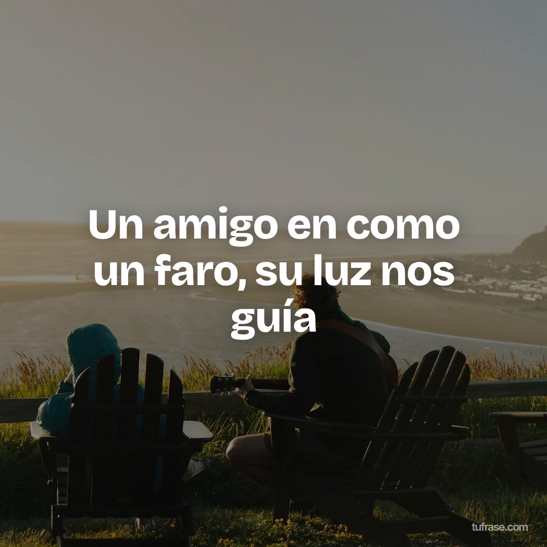 Un amigo en como un faro, su luz nos guía
