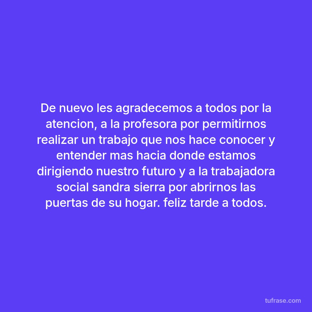 De nuevo les agradecemos a todos por la atencion, a la profesora por permitirnos realizar un trabajo que nos hace conocer y entender mas hacia donde estamos dirigiendo nuestro futuro y a la trabajadora social sandra sierra por abrirnos las puertas de su hogar. feliz tarde a todos.