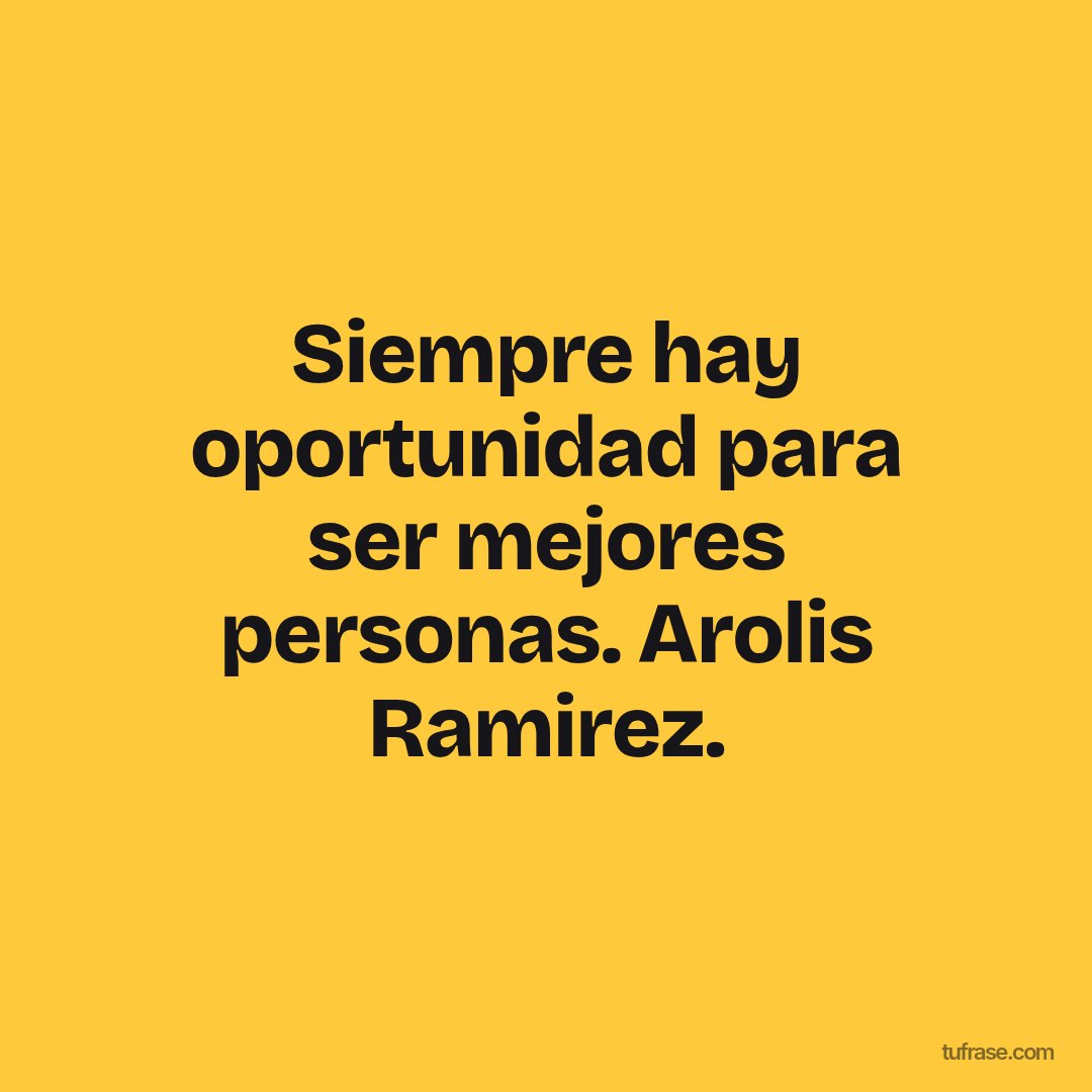 Siempre hay oportunidad para ser mejores personas. Arolis Ramirez.