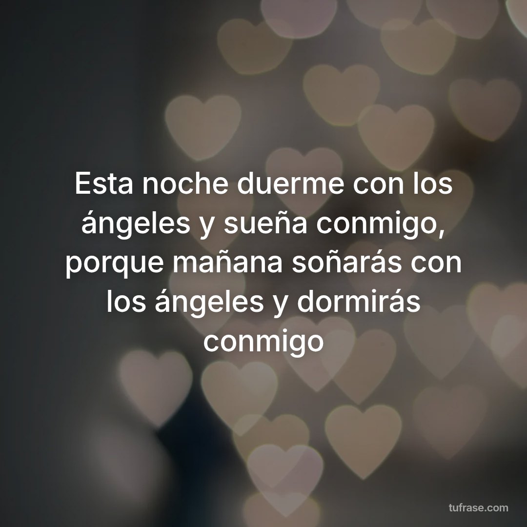 Esta noche duerme con los ángeles y sueña conmigo, porque mañana soñarás con los ángeles y dormirás conmigo