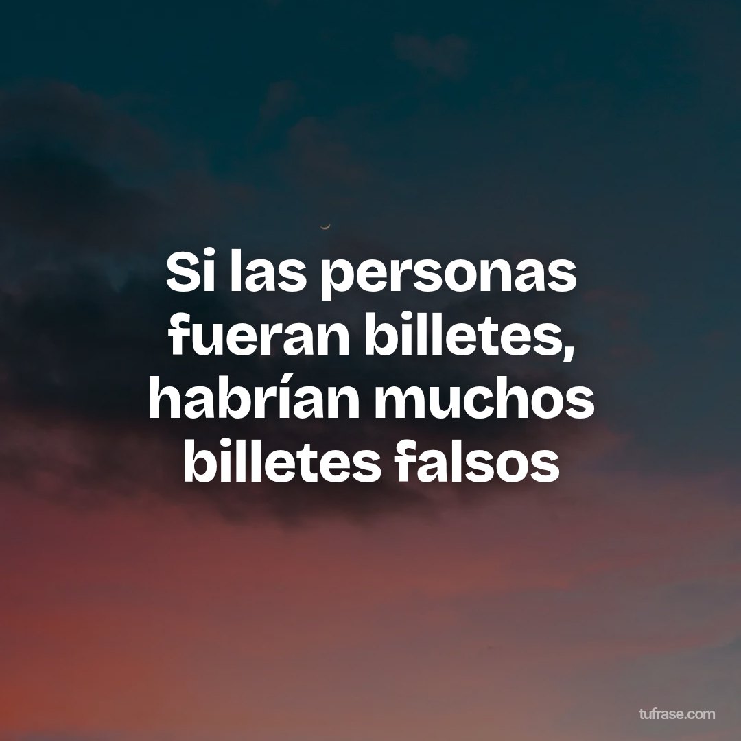 Si las personas fueran billetes, habrían muchos billetes falsos