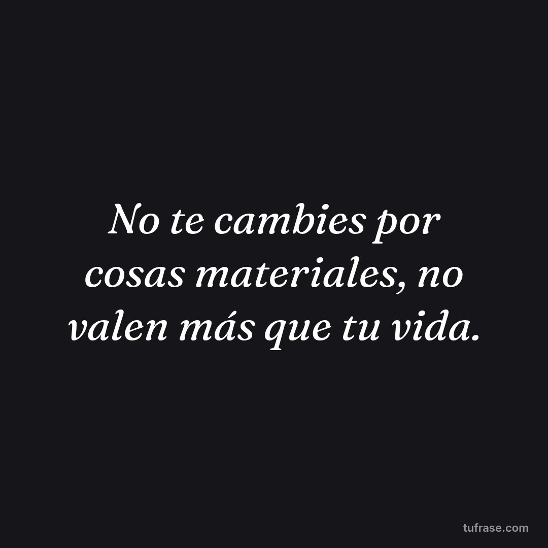 No te cambies por cosas materiales, no valen más que tu vida.