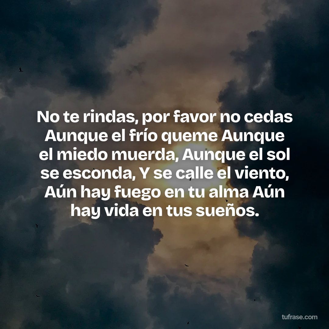 No te rindas, por favor no cedas Aunque el frío queme Aunque el miedo muerda, Aunque el sol se esconda, Y se calle el viento, Aún hay fuego en tu alma Aún hay vida en tus sueños.