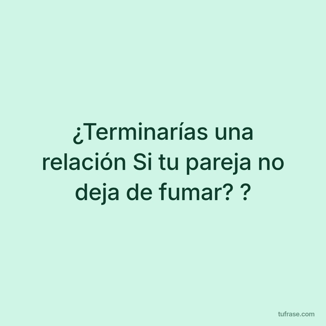 ¿Terminarías una relación Si tu pareja no deja de fumar? ?