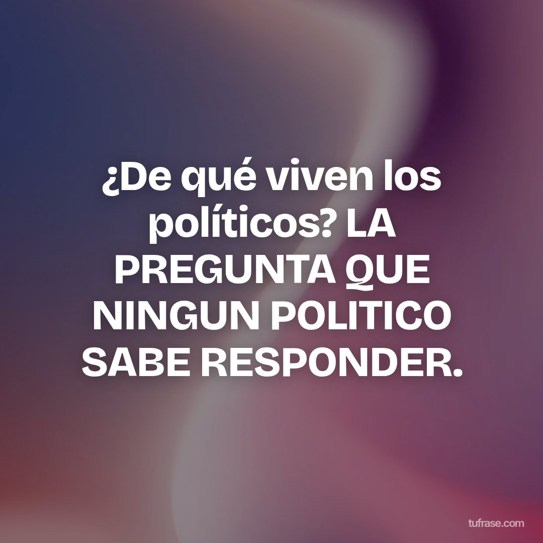 ¿De qué viven los políticos? LA PREGUNTA QUE NINGUN POLITICO SABE RESPONDER.