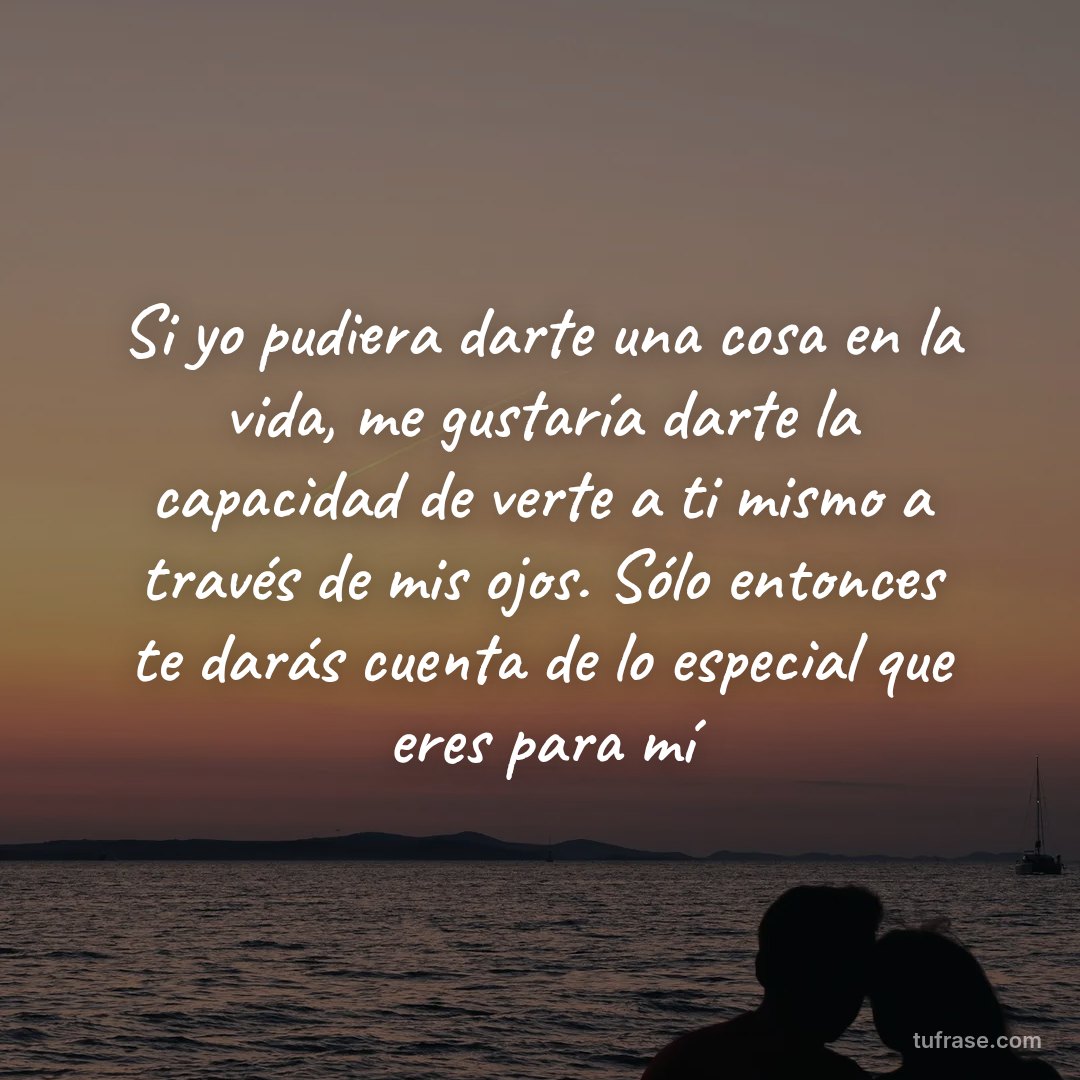 Si yo pudiera darte una cosa en la vida, me gustaría darte la capacidad de verte a ti mismo a través de mis ojos. Sólo entonces te darás cuenta de lo especial que eres para mí