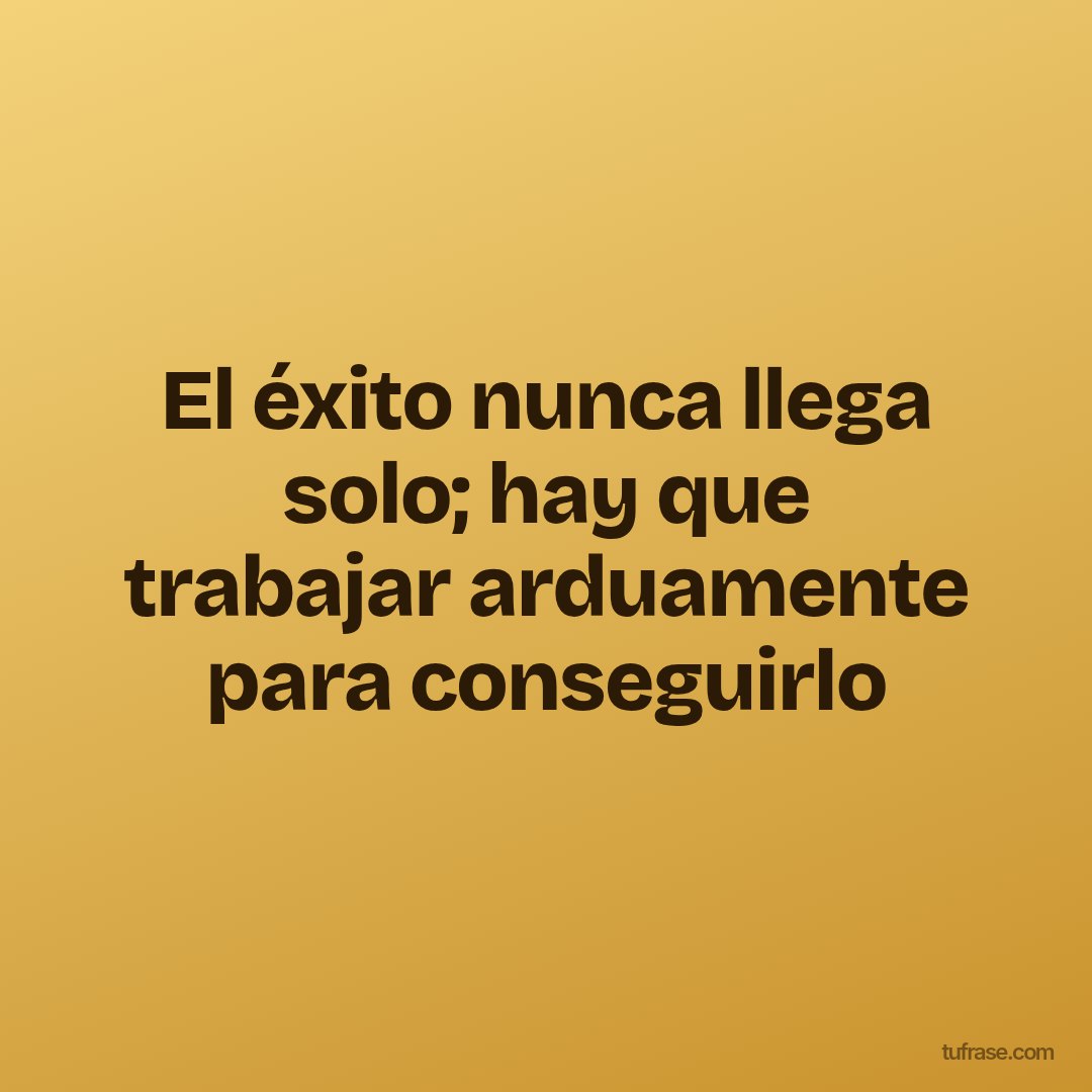 El éxito nunca llega solo; hay que trabajar arduamente para conseguirlo