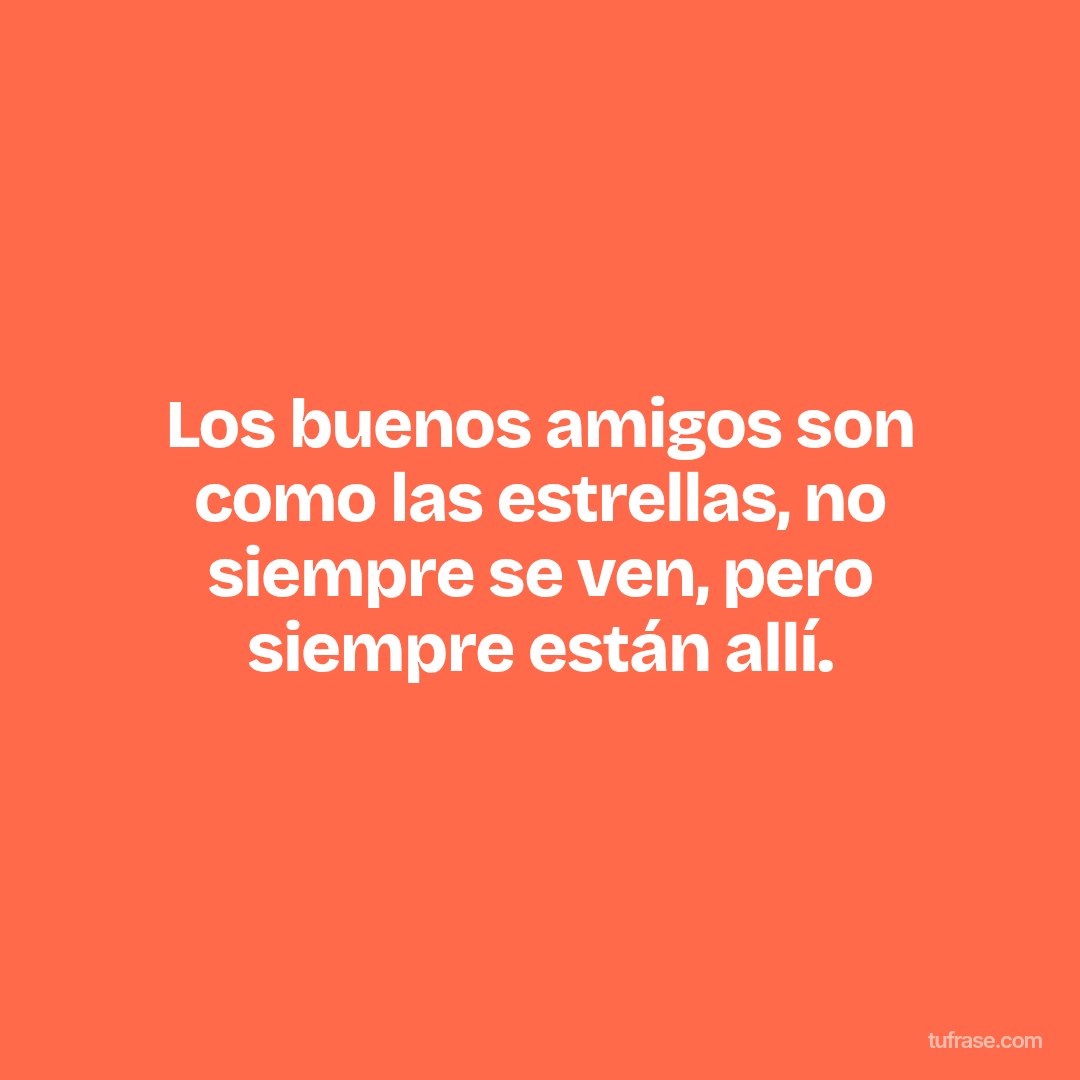 Los buenos amigos son como las estrellas, no siempre se ven, pero siempre están allí.