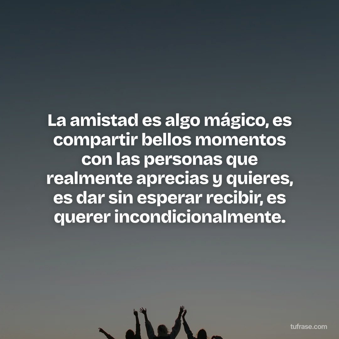 La amistad es algo mágico, es compartir bellos momentos con las personas que realmente aprecias y quieres, es dar sin esperar recibir, es querer incondicionalmente.