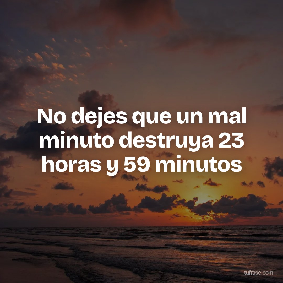 No dejes que un mal minuto destruya 23 horas y 59 minutos