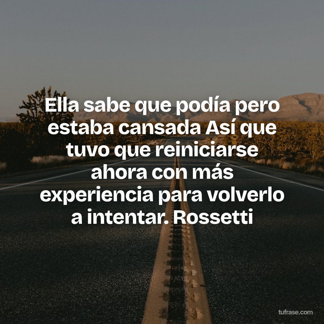 Ella sabe que podía pero estaba cansada Así que tuvo que reiniciarse ahora con más experiencia para volverlo a intentar. Rossetti