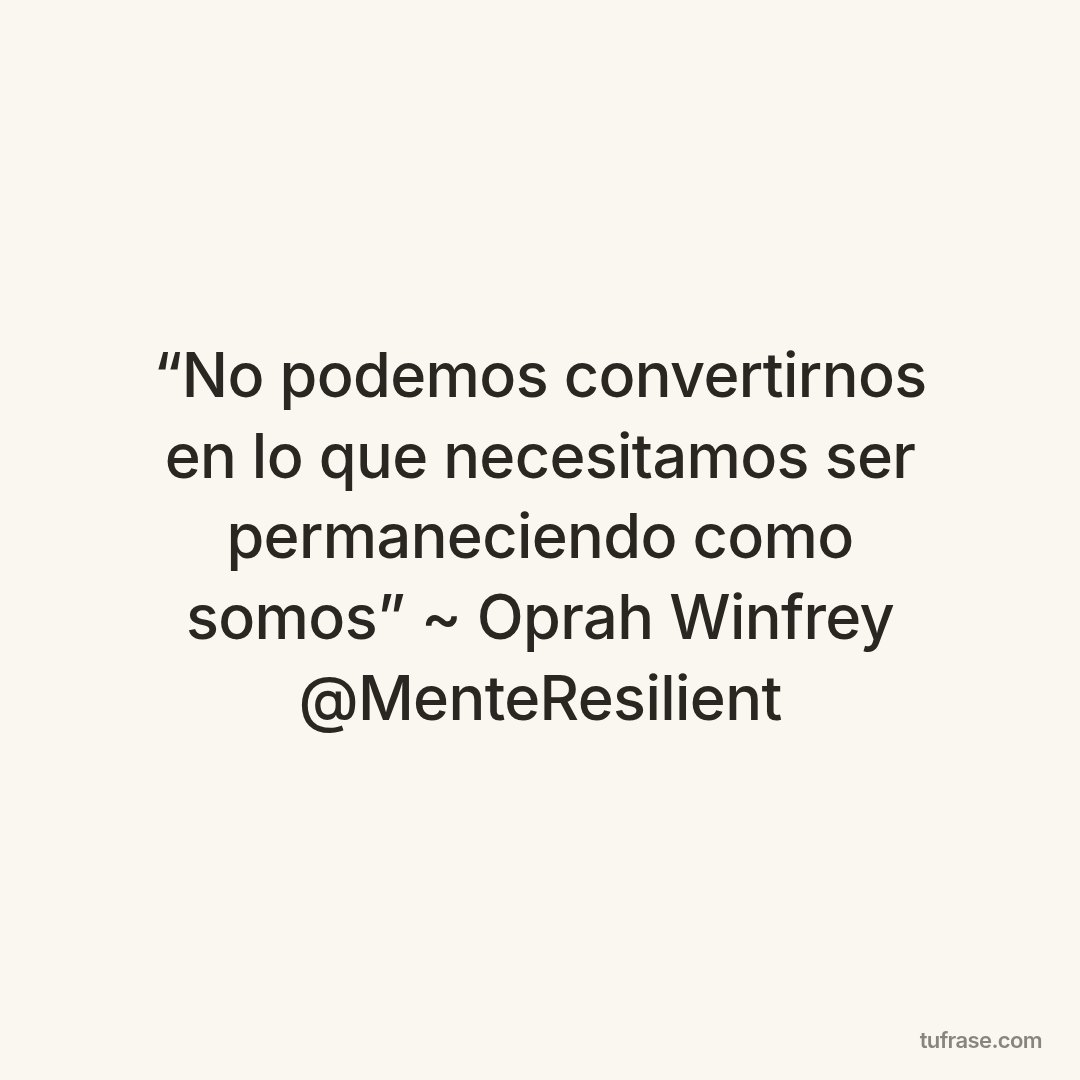 “No podemos convertirnos en lo que necesitamos ser permaneciendo como somos” ~ Oprah Winfrey @MenteResilient