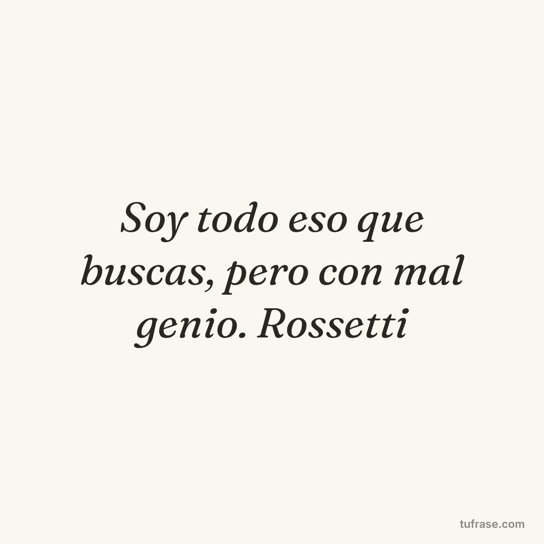 Soy todo eso que buscas, pero con mal genio. Rossetti