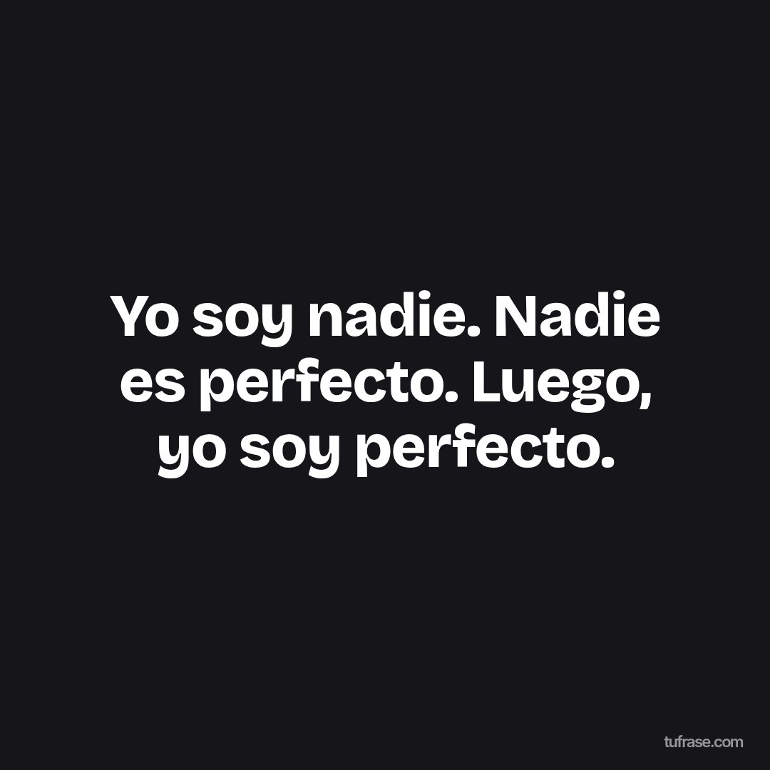 Yo soy nadie. Nadie es perfecto. Luego, yo soy perfecto.