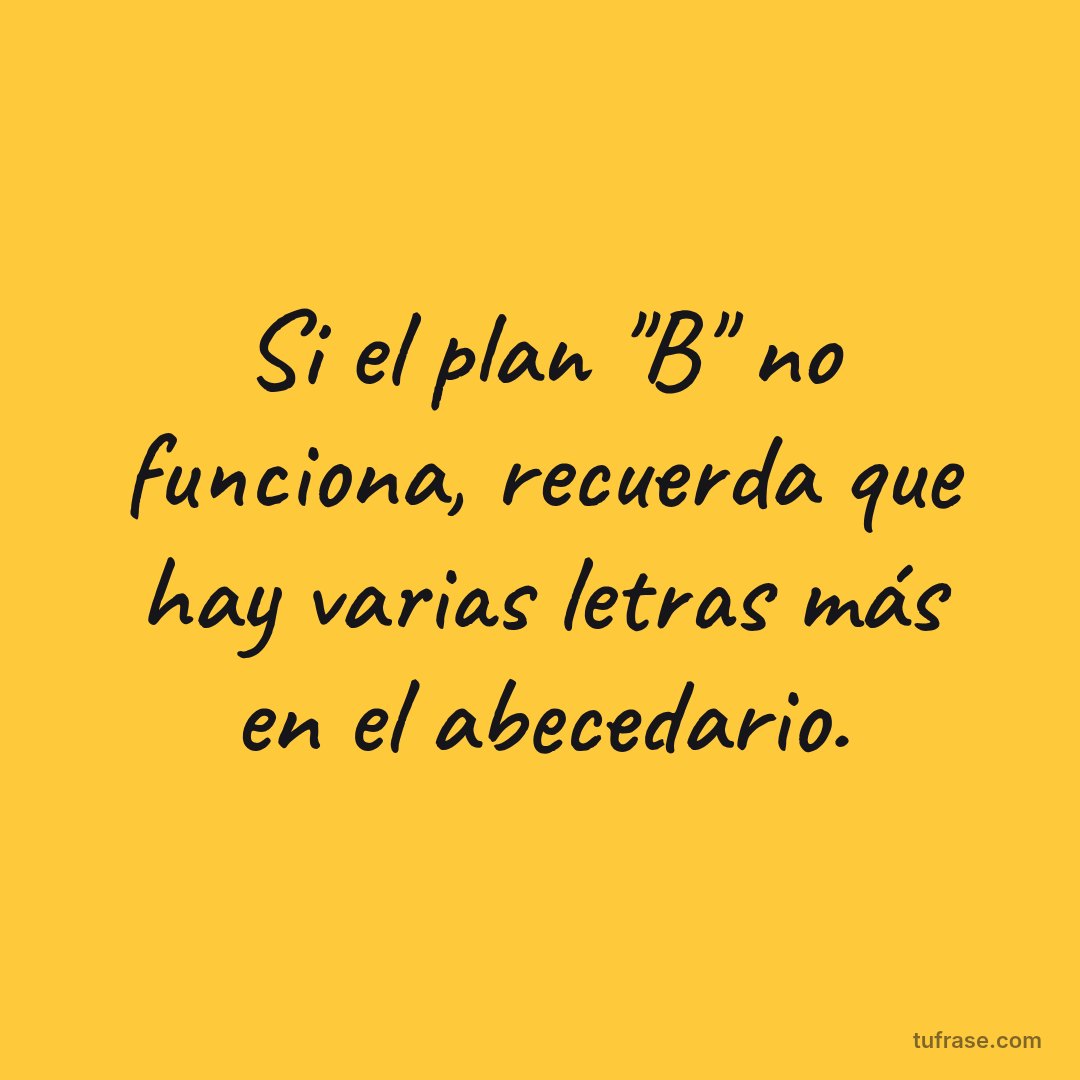Si el plan "B" no funciona, recuerda que hay varias letras más en el abecedario.