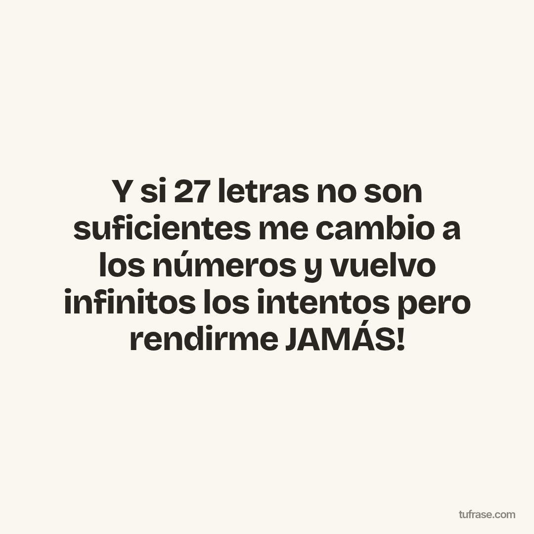 Y si 27 letras no son suficientes me cambio a los números y vuelvo infinitos los intentos pero rendirme JAMÁS!