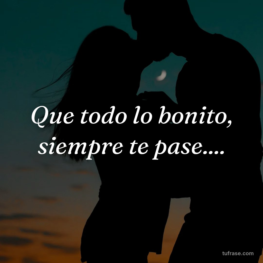 Que todo lo bonito, siempre te pase....