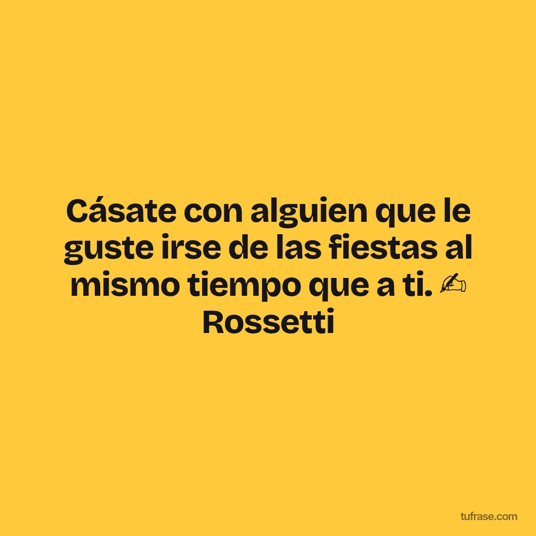 Cásate con alguien que le guste irse de las fiestas al mismo tiempo que a ti. ✍️ Rossetti