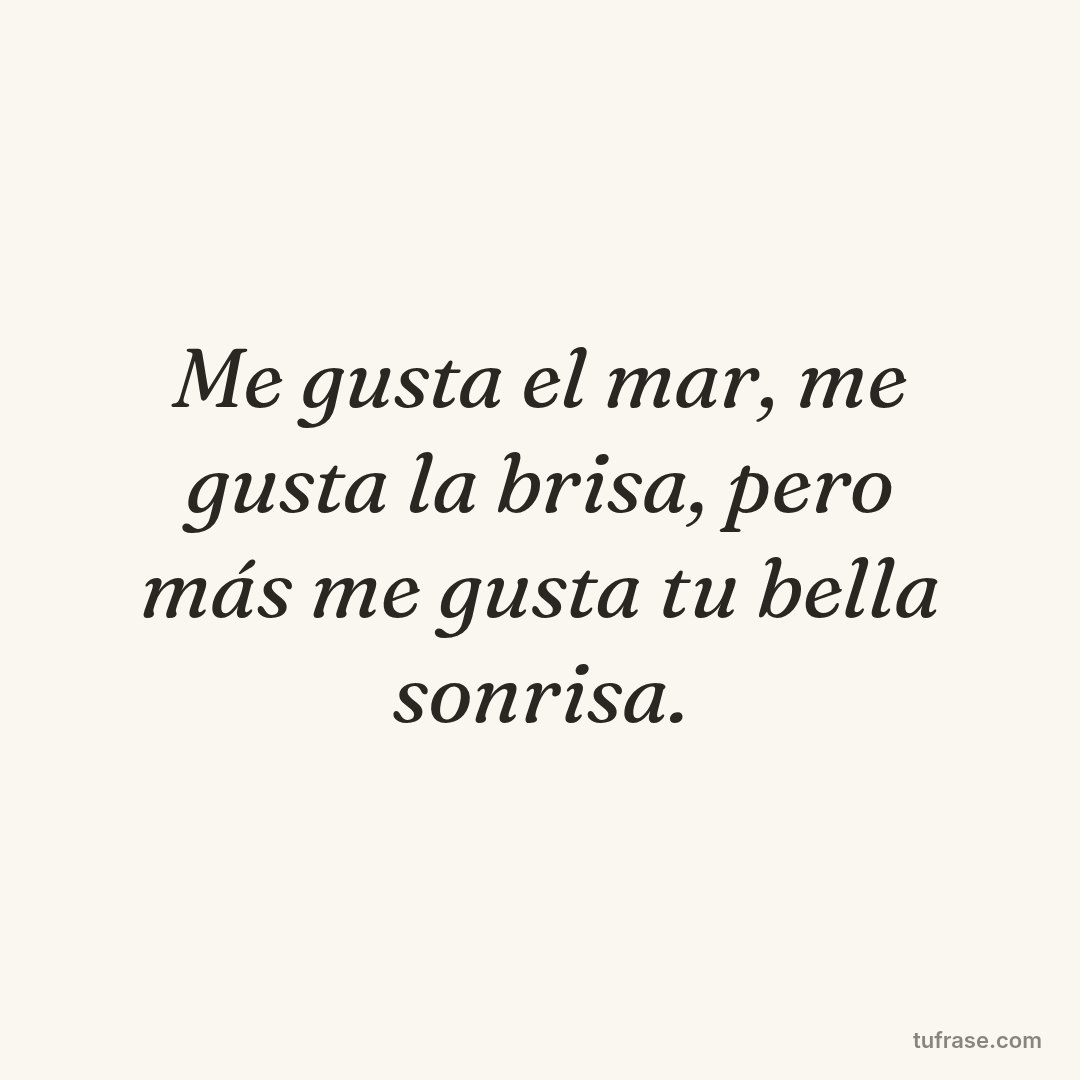 Me gusta el mar, me gusta la brisa, pero más me gusta tu bella sonrisa.