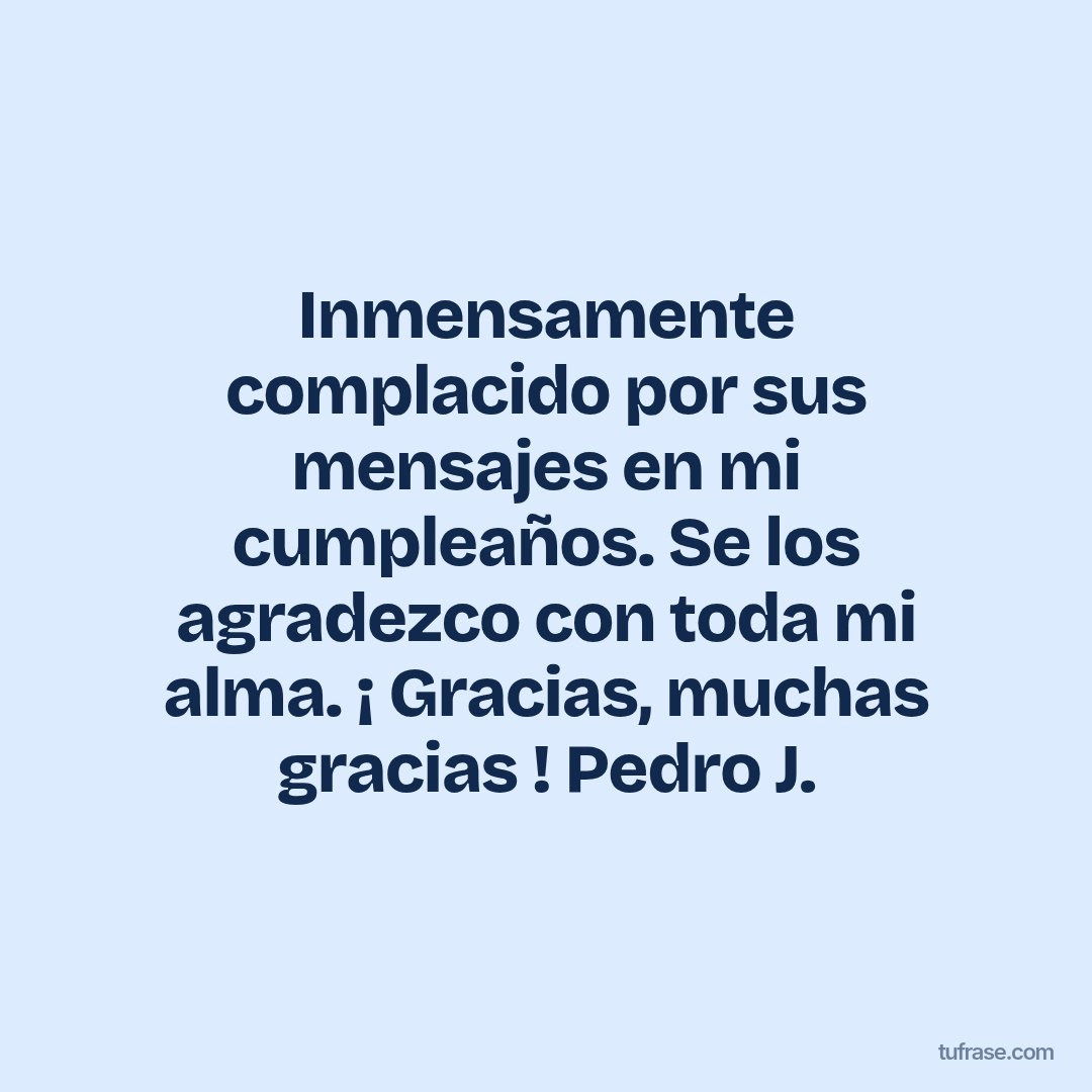 Inmensamente complacido por sus mensajes en mi cumpleaños. Se los agradezco con toda mi alma. ¡ Gracias, muchas gracias ! Pedro J.