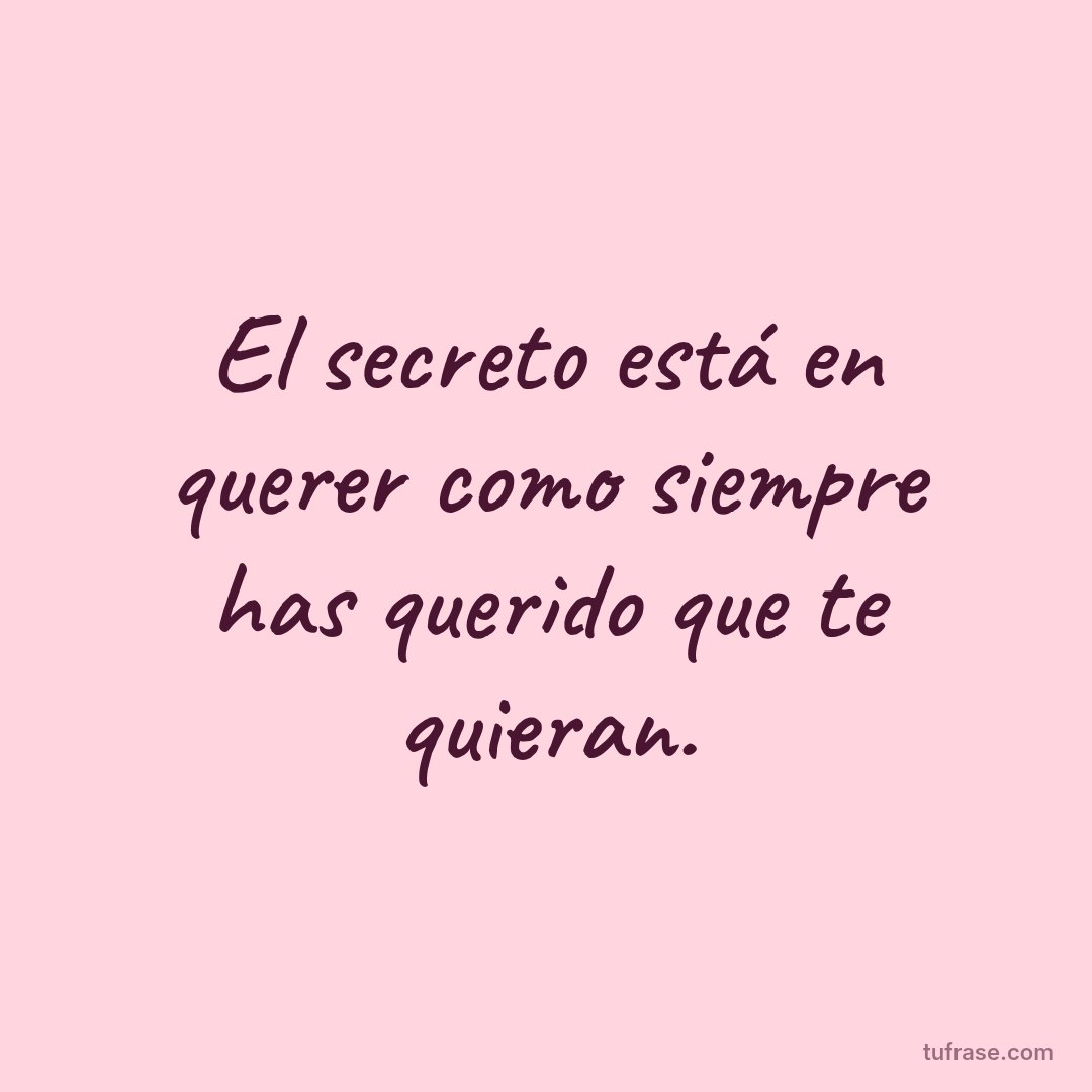 El secreto está en querer como siempre has querido que te quieran.