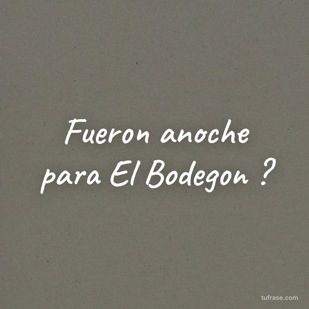 Fueron anoche para El Bodegon ?