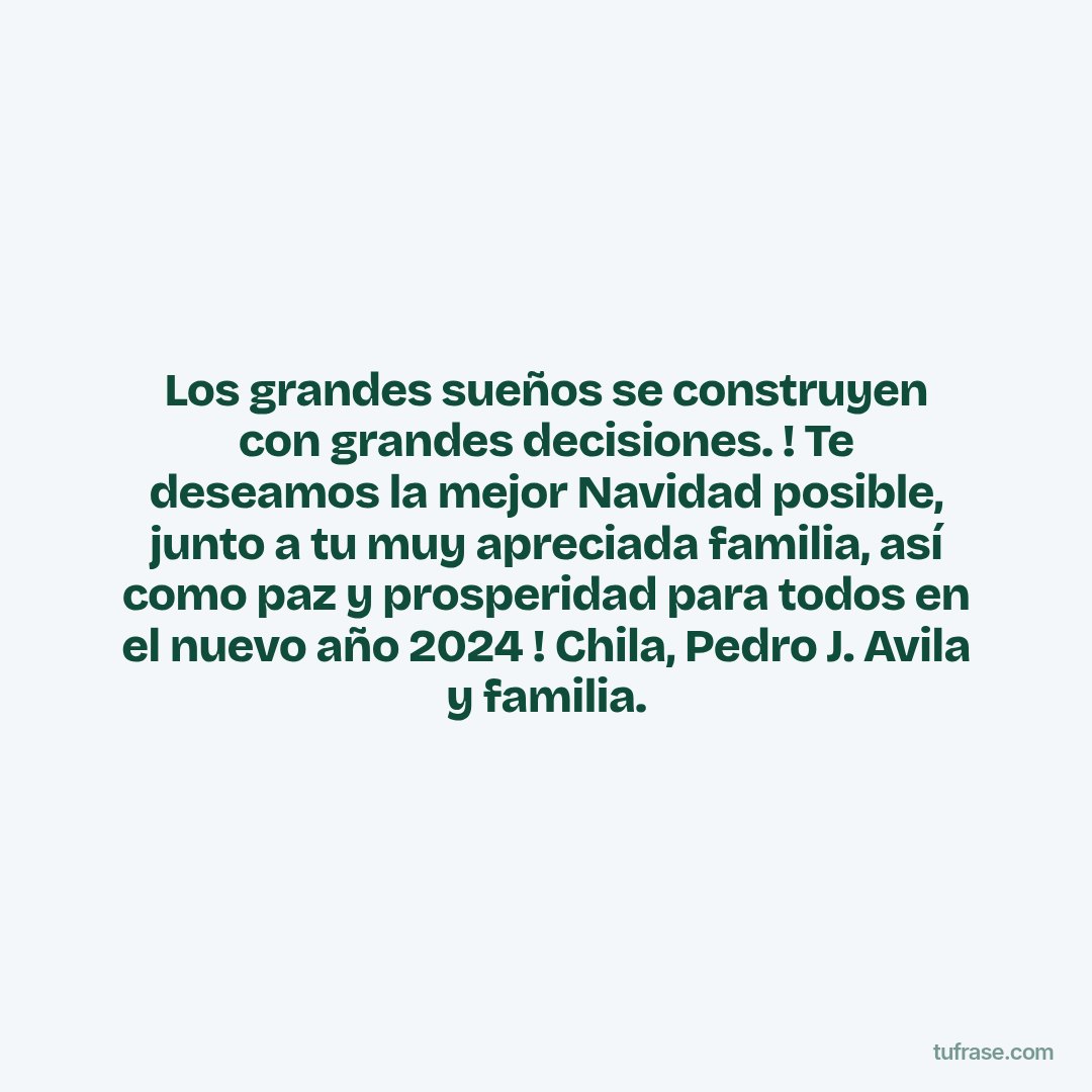 Los grandes sueños se construyen con grandes decisiones. ! Te deseamos la mejor Navidad posible, junto a tu muy apreciada familia, así como paz y prosperidad para todos en el nuevo año 2024 ! Chila, Pedro J. Avila y familia.