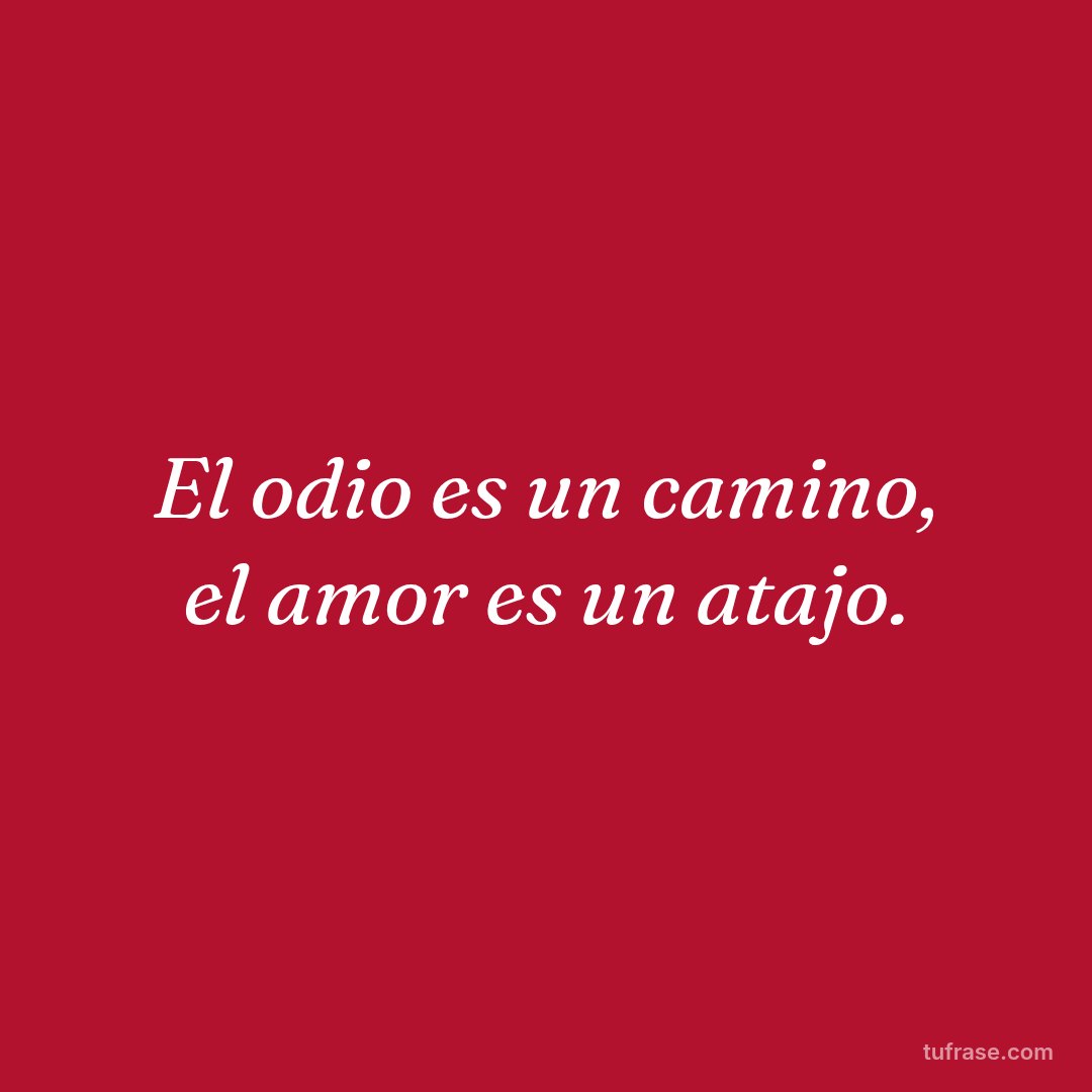 El odio es un camino, el amor es un atajo.