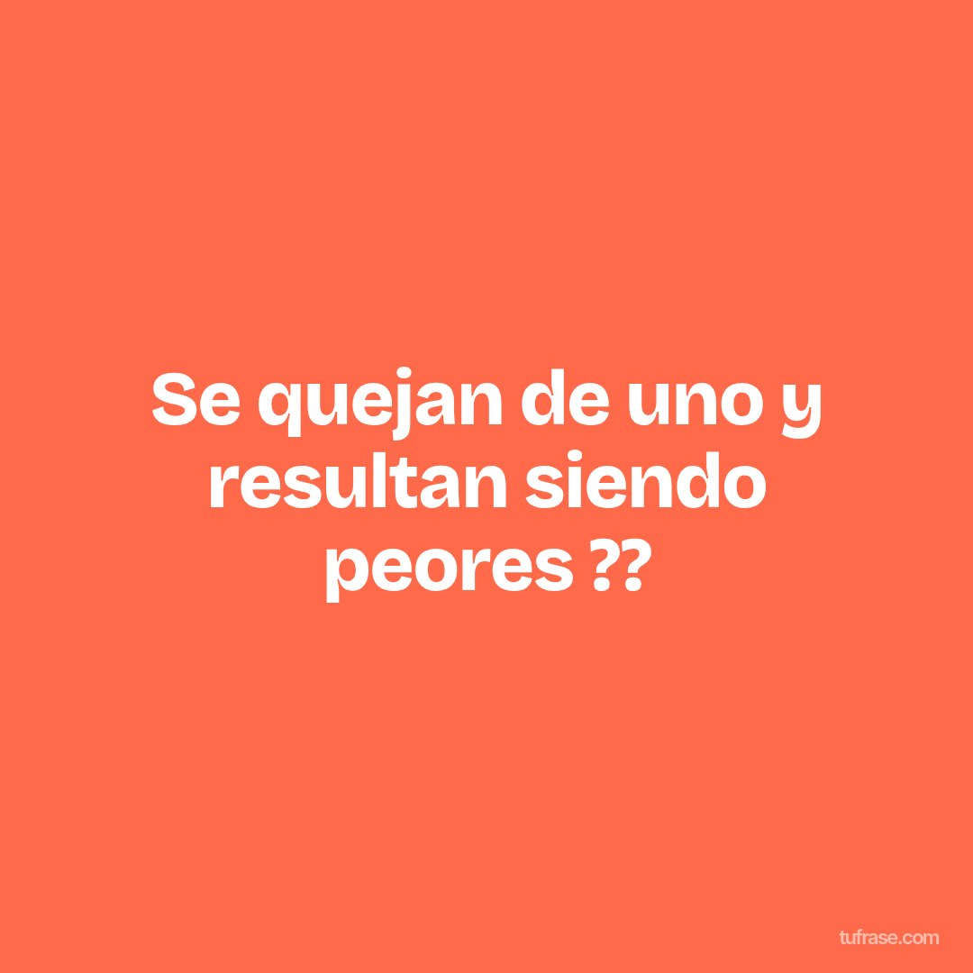 Se quejan de uno y resultan siendo peores ??