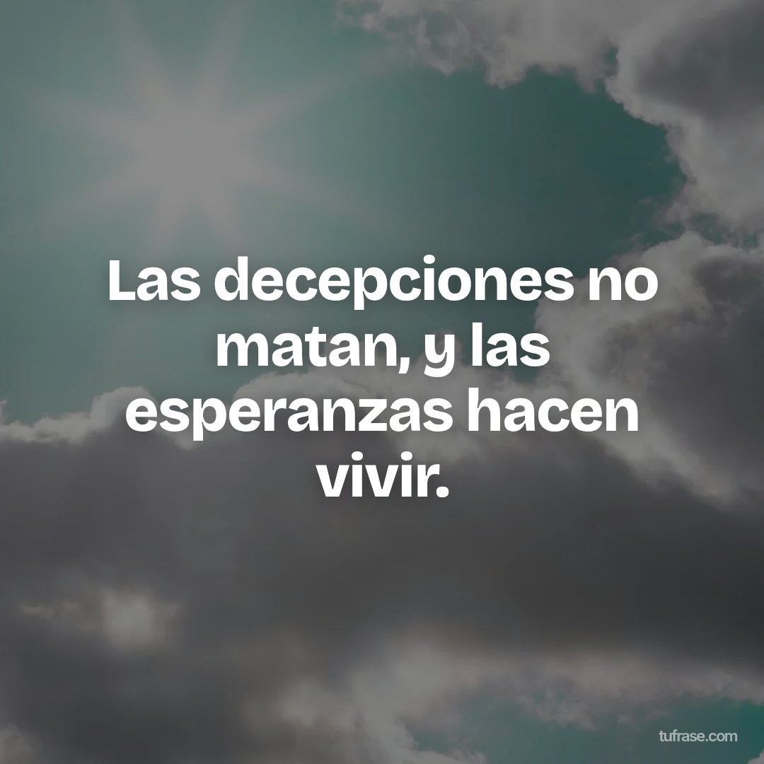 Las decepciones no matan, y las esperanzas hacen vivir.