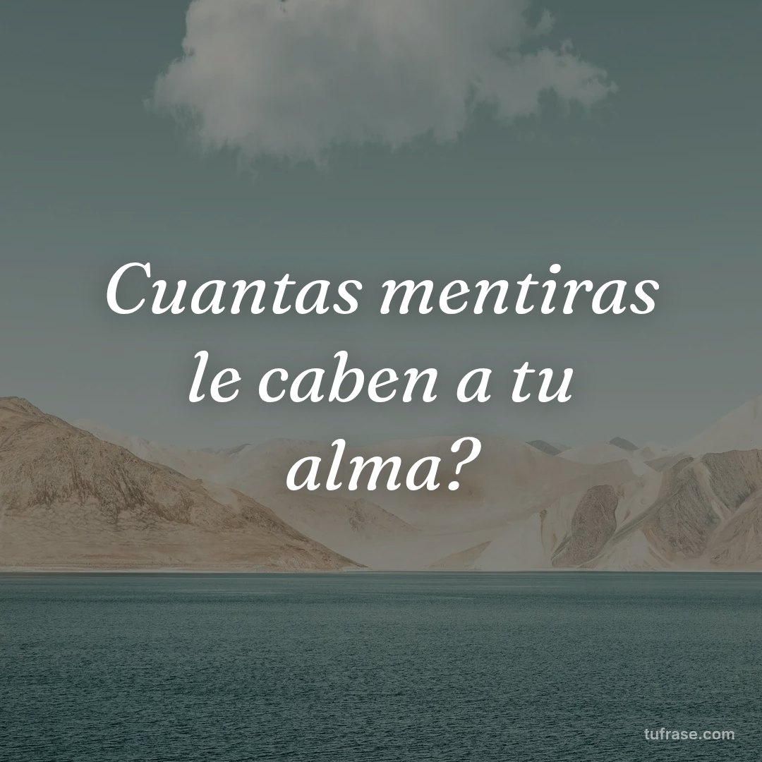 Cuantas mentiras le caben a tu alma?
