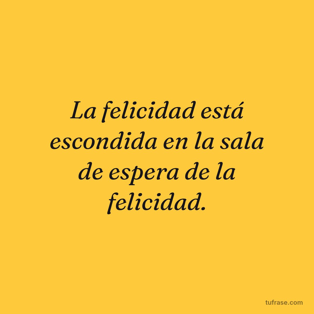 La felicidad está escondida en la sala de espera de la felicidad.