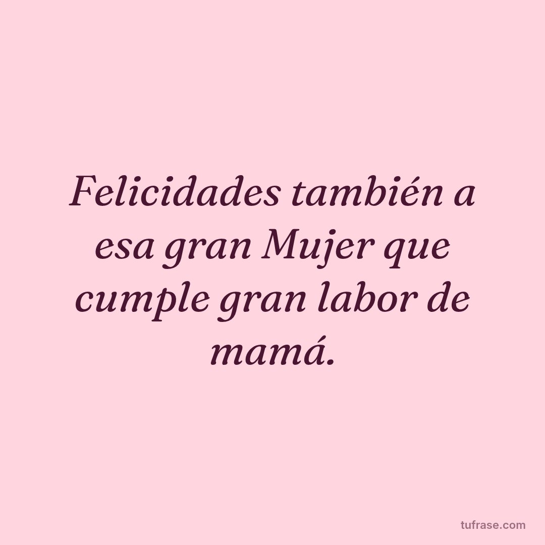 Felicidades también a esa gran Mujer que cumple gran labor de mamá.