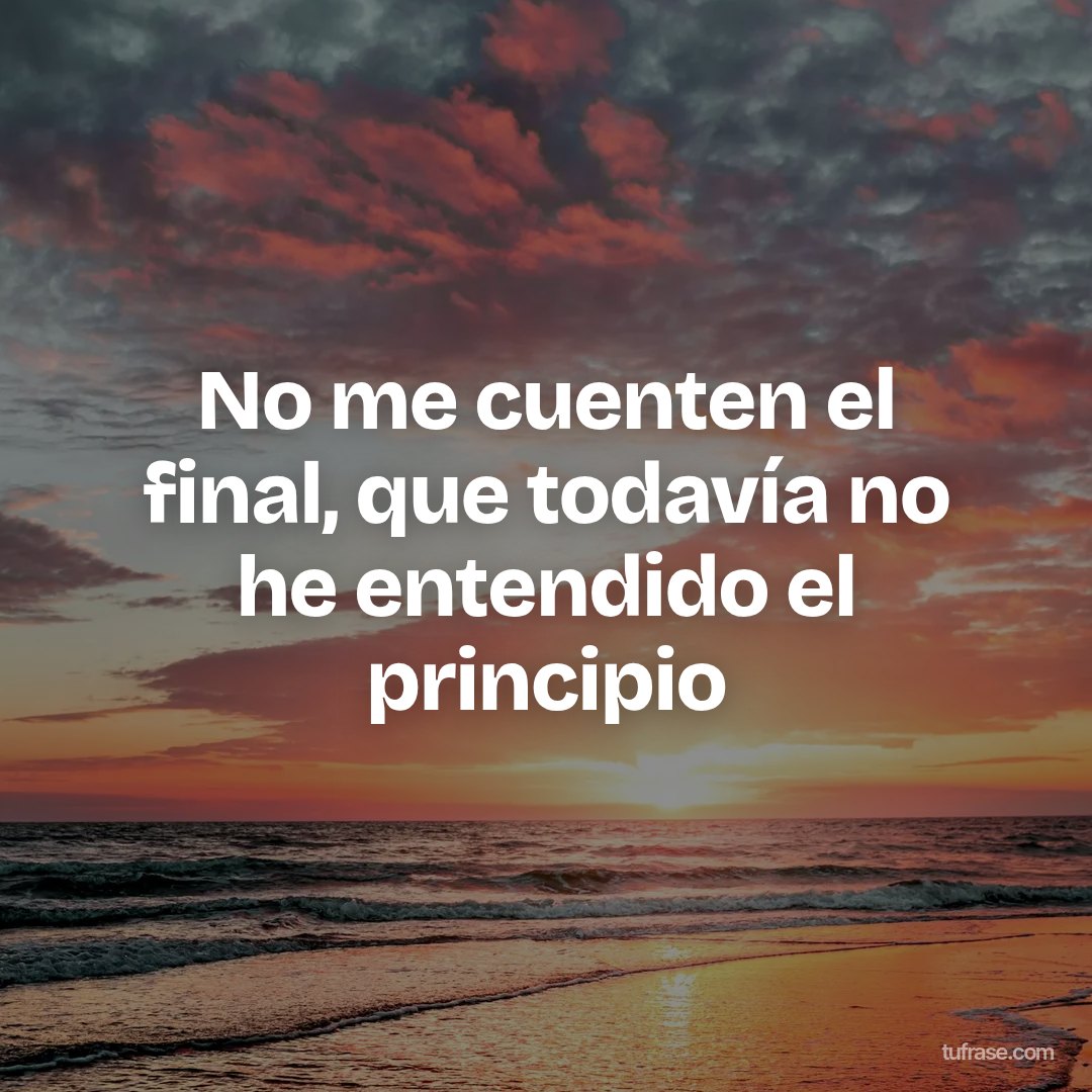 No me cuenten el final, que todavía no he entendido el principio