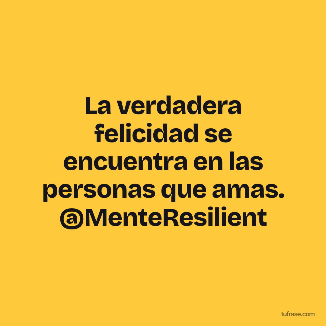La verdadera felicidad se encuentra en las personas que amas. @MenteResilient