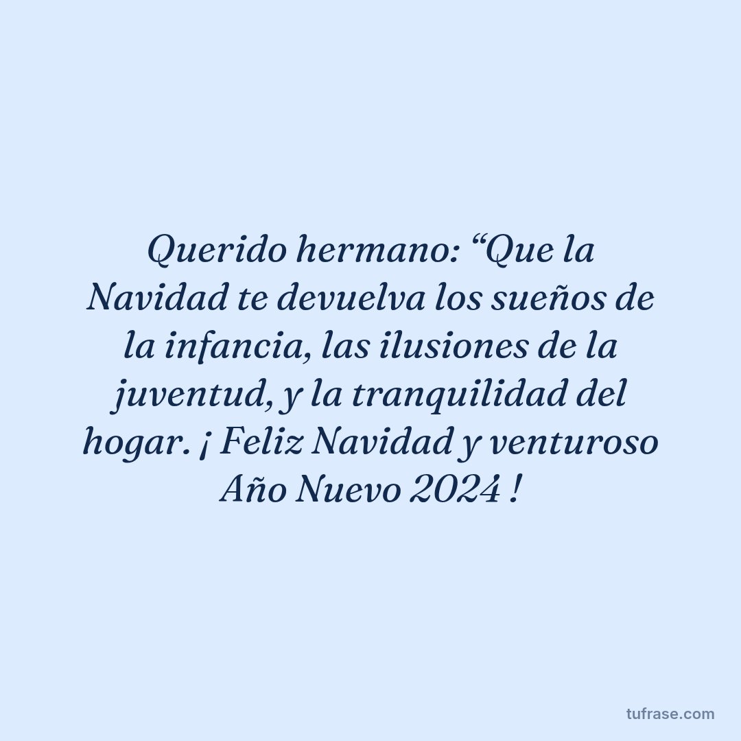 Querido hermano: “Que la Navidad te devuelva los sueños de la infancia, las ilusiones de la juventud, y la tranquilidad del hogar. ¡ Feliz Navidad y venturoso Año Nuevo 2024 !