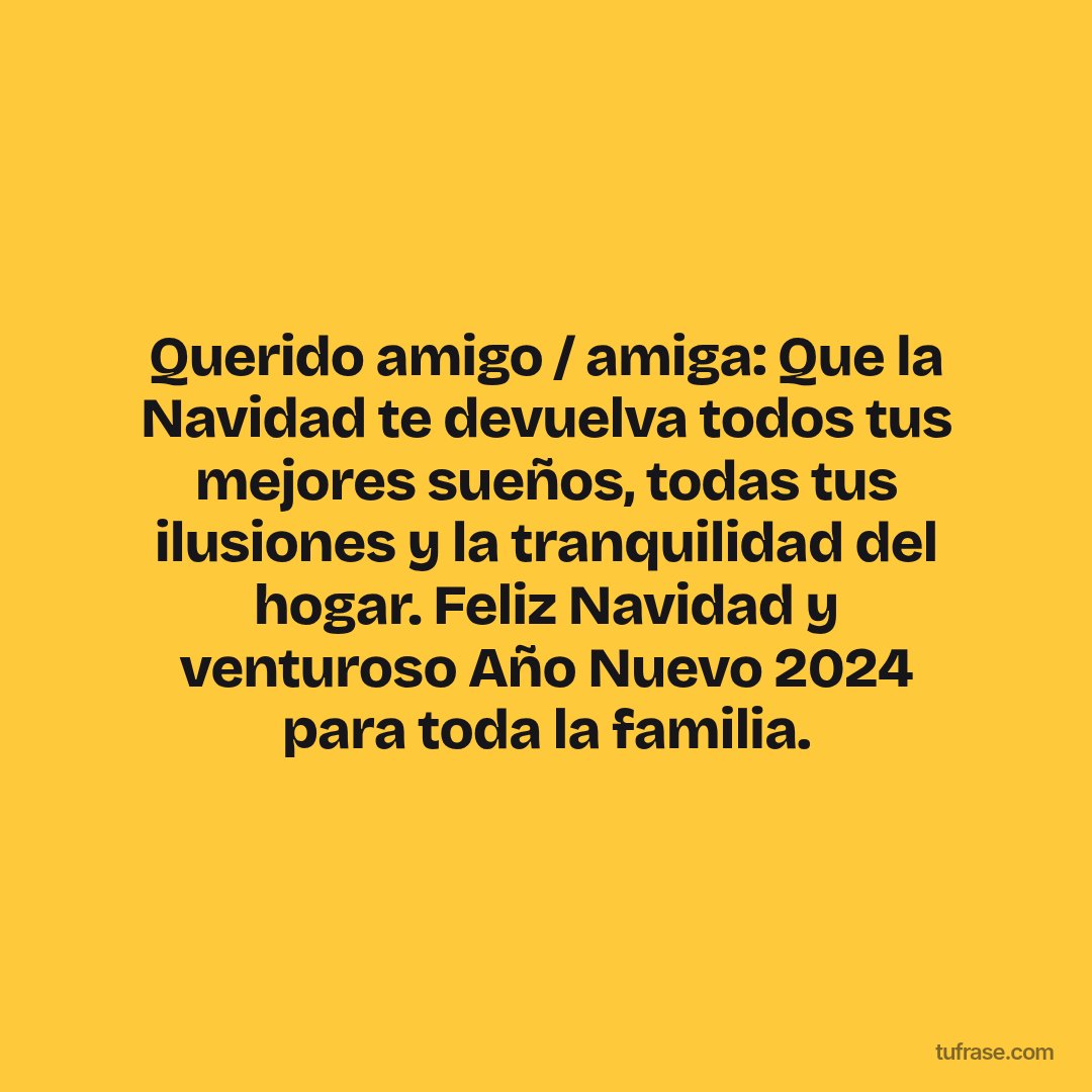 Querido amigo / amiga: Que la Navidad te devuelva todos tus mejores sueños, todas tus ilusiones y la tranquilidad del hogar. Feliz Navidad y venturoso Año Nuevo 2024 para toda la familia.