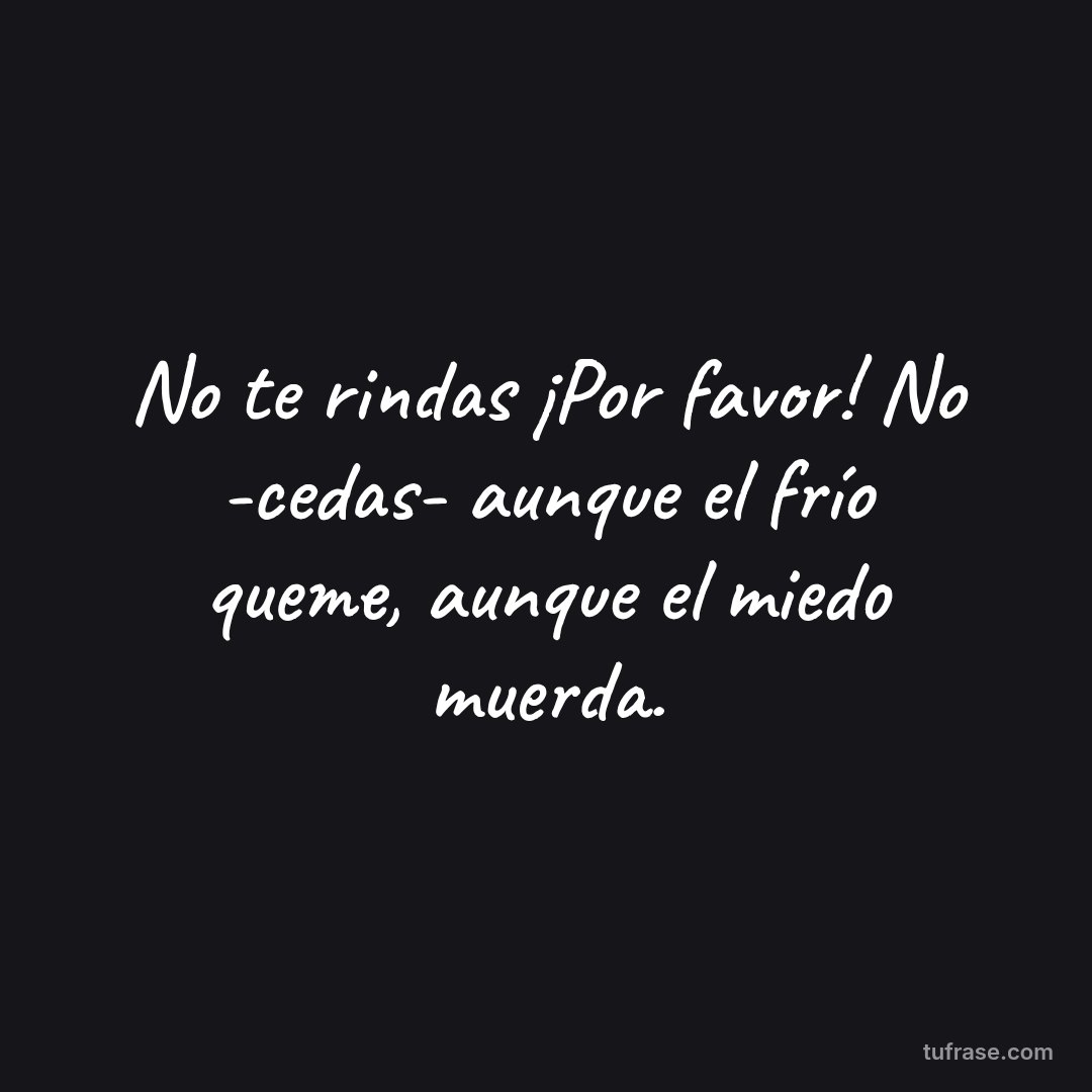 No te rindas ¡Por favor! No -cedas- aunque el frío queme, aunque el miedo muerda.