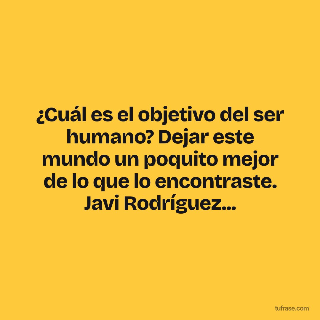 ¿Cuál es el objetivo del ser humano? Dejar este mundo un poquito mejor de lo que lo encontraste. Javi Rodríguez...