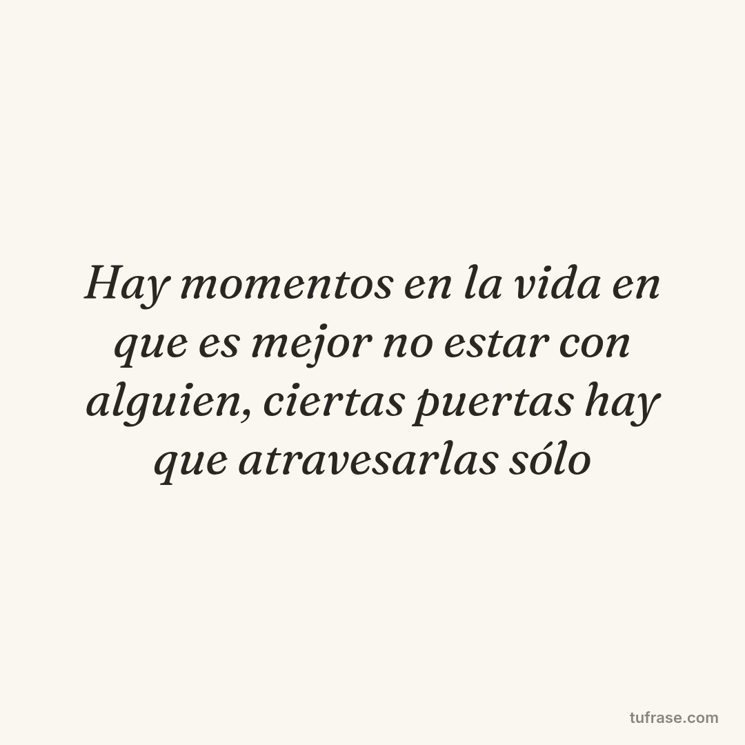Hay momentos en la vida en que es mejor no estar con alguien, ciertas puertas hay que atravesarlas sólo