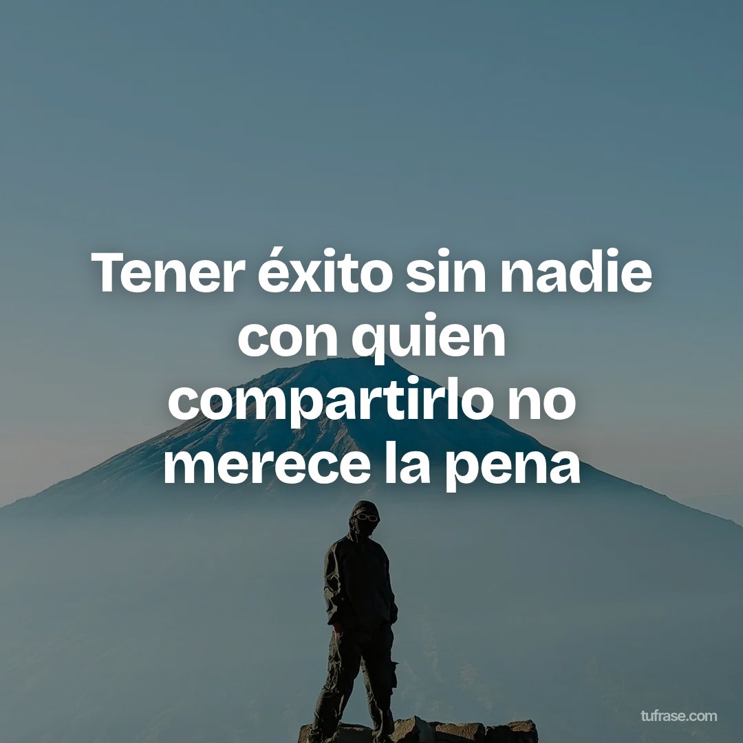 Tener éxito sin nadie con quien compartirlo no merece la pena