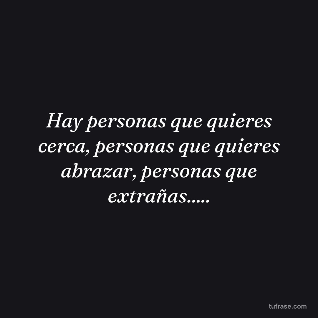 Hay personas que quieres cerca, personas que quieres abrazar, personas que extrañas.....