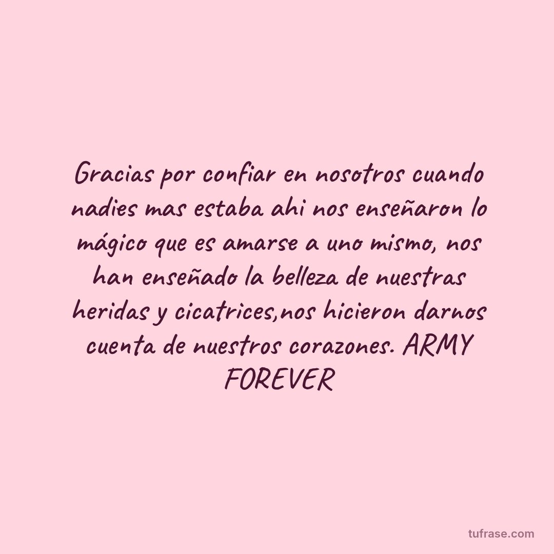 Gracias por confiar en nosotros cuando nadies mas estaba ahi nos enseñaron lo mágico que es amarse a uno mismo, nos han enseñado la belleza de nuestras heridas y cicatrices,nos hicieron darnos cuenta de nuestros corazones. ARMY FOREVER