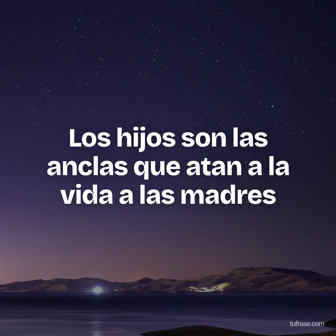 Los hijos son las anclas que atan a la vida a las madres