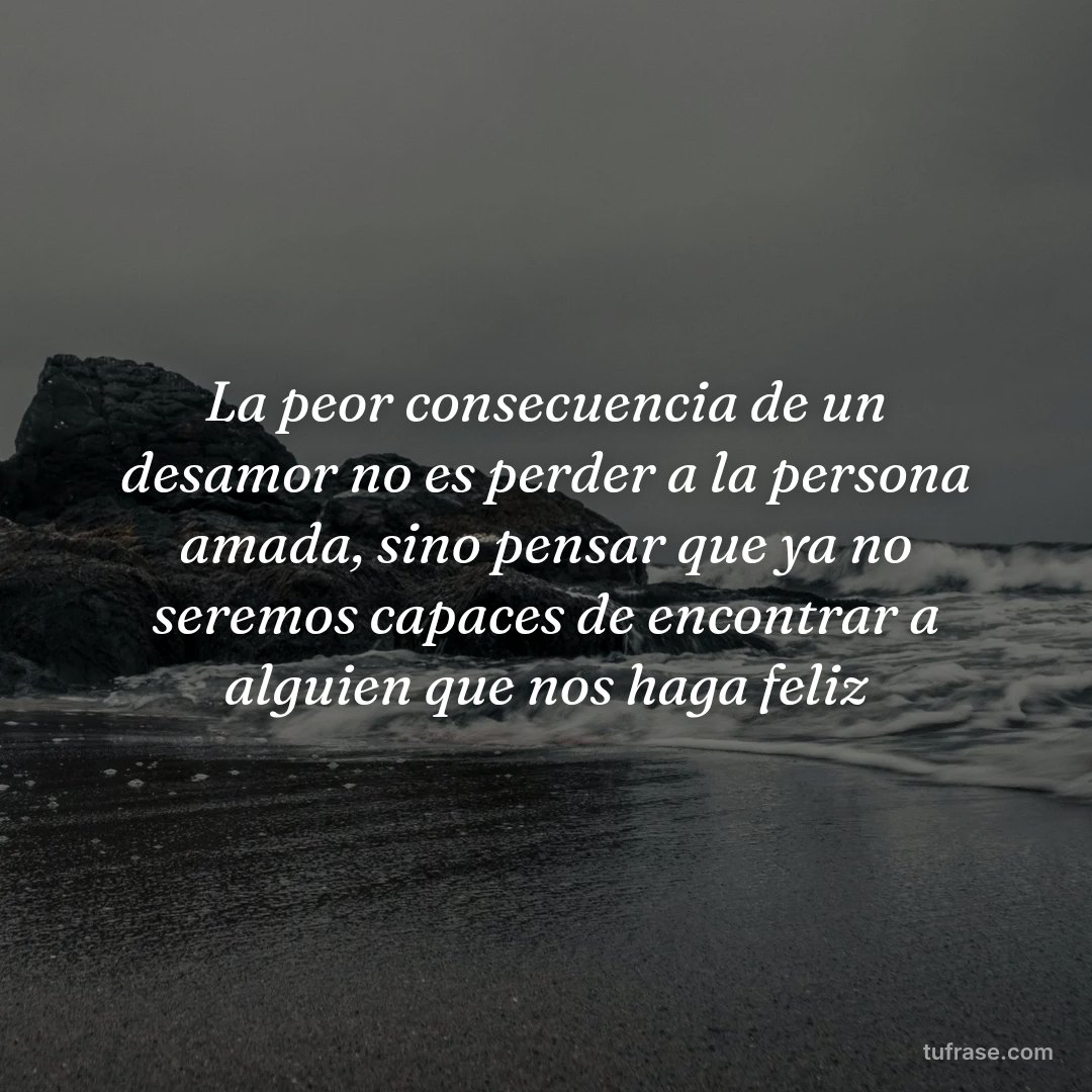 La peor consecuencia de un desamor no es perder a la persona amada, sino pensar que ya no seremos capaces de encontrar a alguien que nos haga feliz
