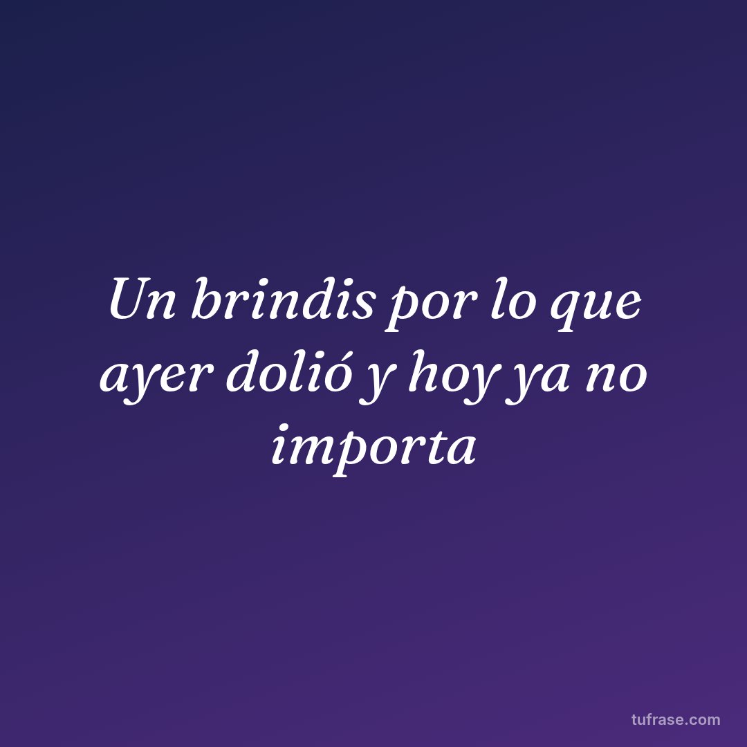 Un brindis por lo que ayer dolió y hoy ya no importa