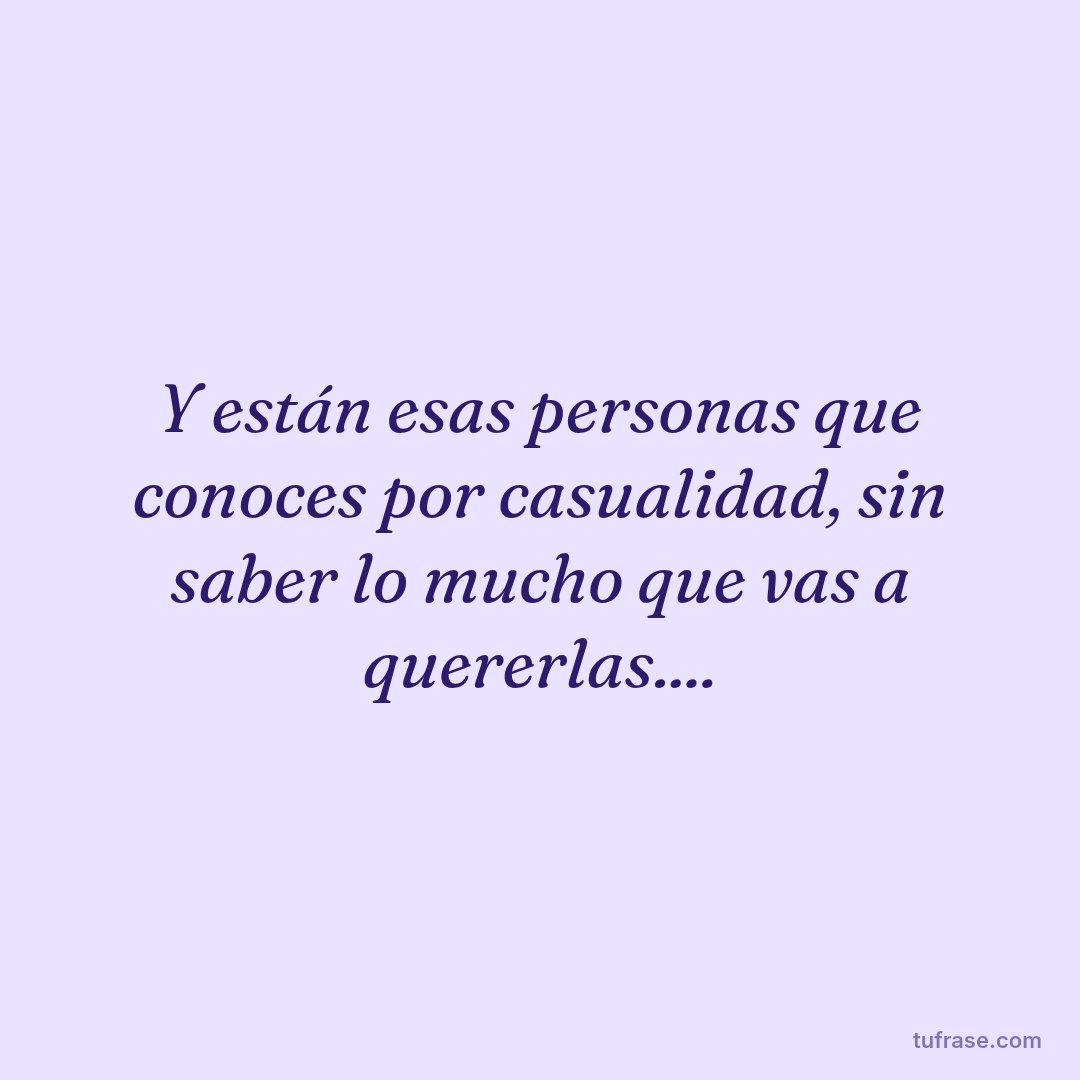 Y están esas personas que conoces por casualidad, sin saber lo mucho que vas a quererlas....